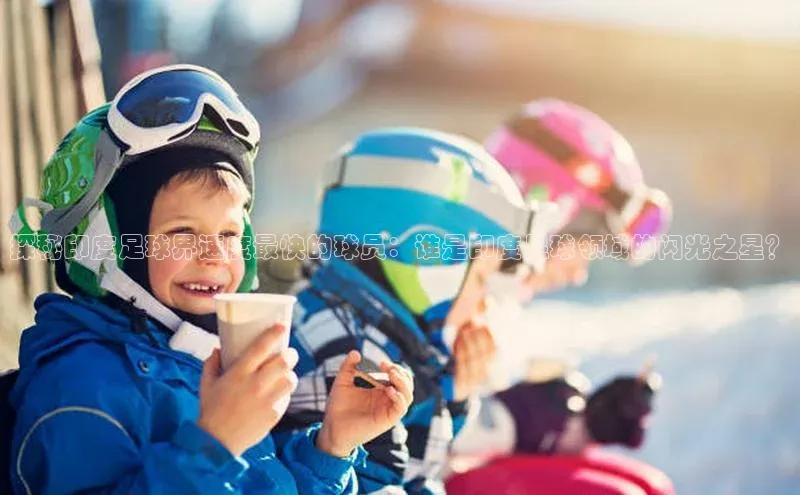 九游会登录j9入口官网爱慕股份探秘印度足球界速度最快的球员：谁是印度足球领域的闪光之星？