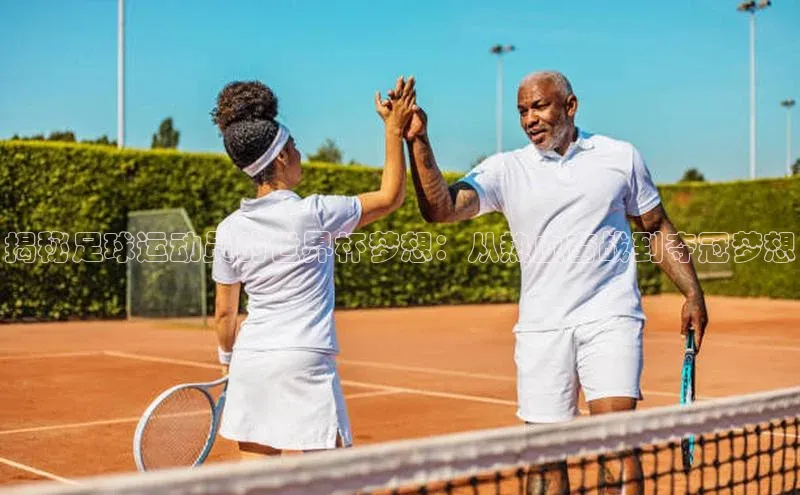 九游会j9官网登录入口同程揭秘足球运动员的世界杯梦想：从热血奋战到夺冠梦想