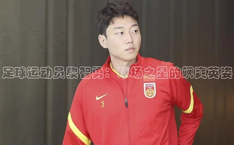 九游会j9官网登录入口同程足球运动员黎智勇：球场之星的飒爽英姿