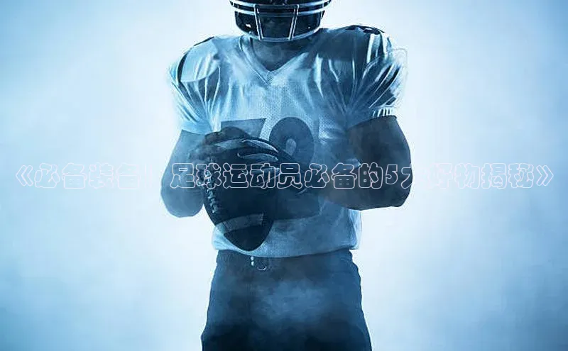 九游会ag登录j9入口中海达《必备装备！足球运动员必备的5大好物揭秘》