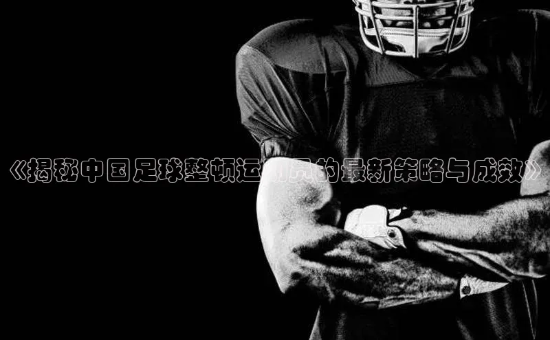 九游会ag登录j9入口中海达《揭秘中国足球整顿运动员的最新策略与成效》