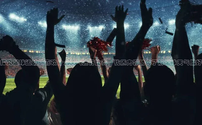 ag九游会j9官方网站j9观星盘探究足球运动员喜欢什么天气进行比赛，优质内容助你了解足球天气偏好