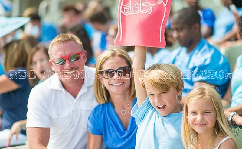 九游官网首页登录入口百度手机助手陕西理工大学运动训练足球项目: 提升技能，塑造优秀球员