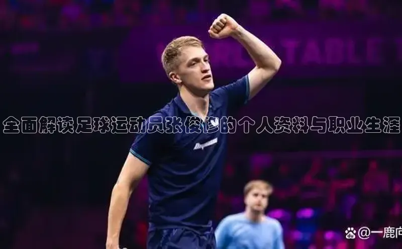 九游会登录j9入口官网字节跳动全面解读足球运动员张俊修的个人资料与职业生涯