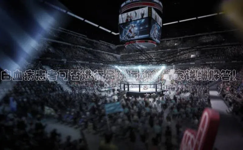 九游会ag老哥俱乐部入口百度识图白血病患者可否进行足球运动？专家详细解答！