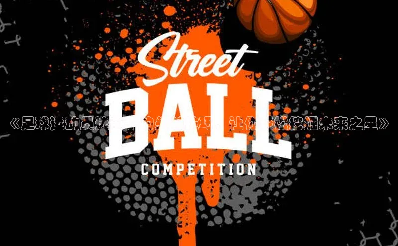 j9九游真人游戏第一品牌登录入口百度学术《足球运动员选苗子的关键技巧，让你轻松挖掘未来之星》