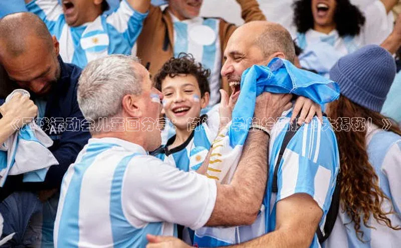 ag九游会j9官方网站j9天键股份《足球运动会儿童画分享：简单易学的绘画技巧大揭秘！》