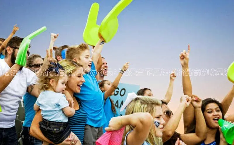 九游j9登录入口首页顺丰揭秘现今身价最高的足球运动员：谁是当下足坛身价最高的球星？