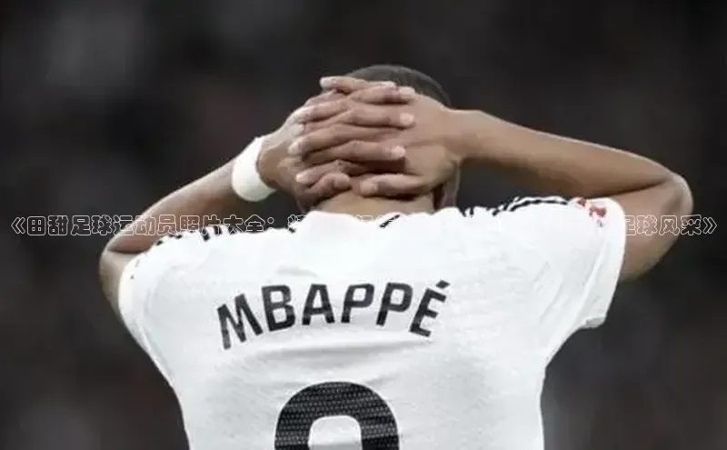 ag九游会j9官方网站j9天键股份《田甜足球运动员照片大全：精彩瞬间集锦，全方位展示田甜的足球风采》