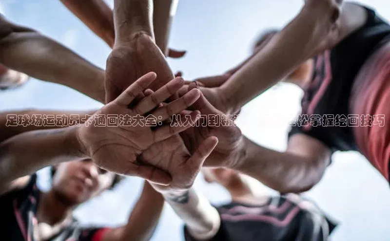 九游娱乐在线登入人口极氪智能科技足球场运动员卡通画法大全：从入门到精通，让你轻松掌握绘画技巧