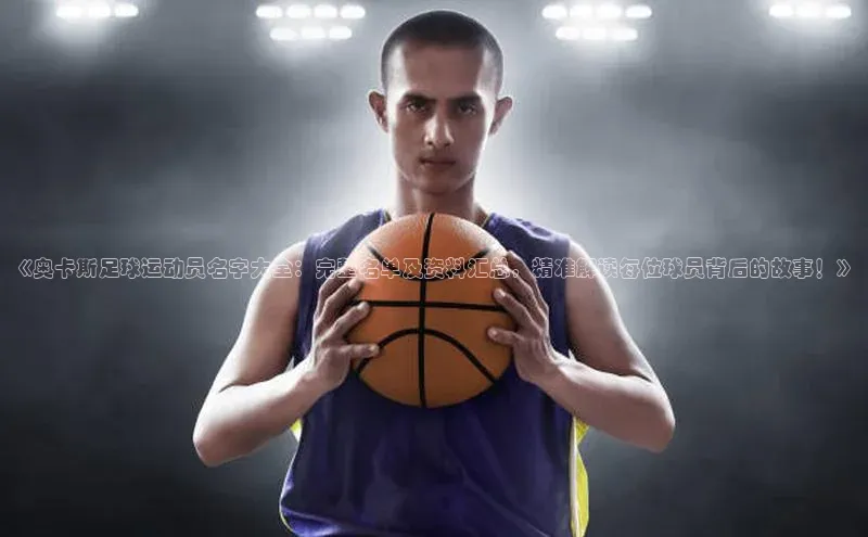 j9九游真人游戏第一品牌登录入口网易《奥卡斯足球运动员名字大全：完整名单及资料汇总，精准解读每位球员背后的故事！》