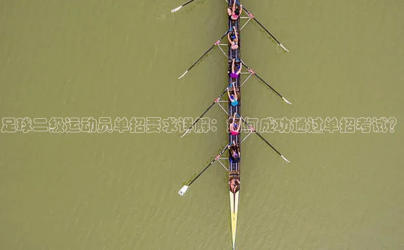 九游会登录j9入口官网百度移动开放平台足球二级运动员单招要求详解：如何成功通过单招考试？