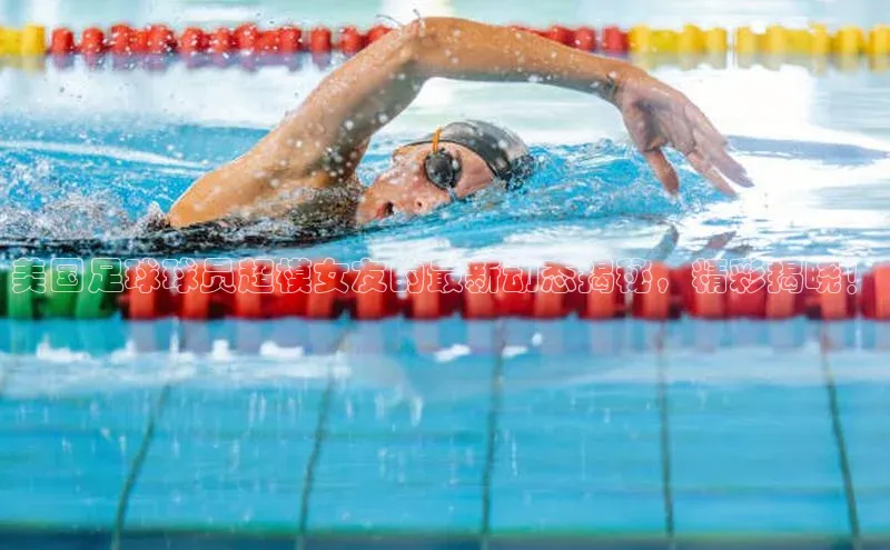 九游j9登录入口首页顺丰美国足球球员超模女友的最新动态揭秘，精彩揭晓！