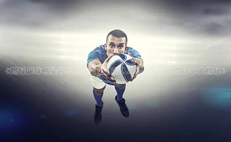 九游会登录入口官网百度健康《揭秘足球明星的经典名言：激励人心的足球运动员语录大揭秘》
