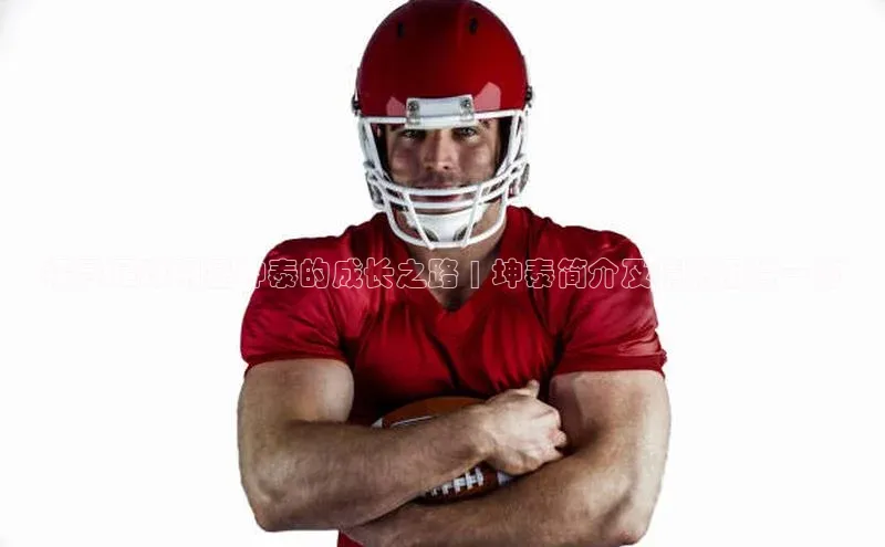 九游会J9.(中国)官方网站美团探寻足球明星坤泰的成长之路 | 坤泰简介及精彩图片一览