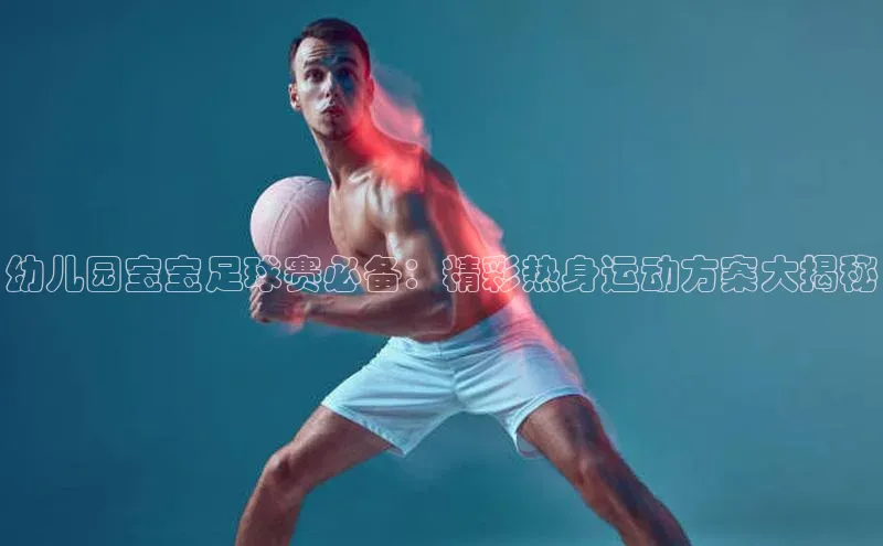 j9九游会最新地址遥望科技幼儿园宝宝足球赛必备：精彩热身运动方案大揭秘