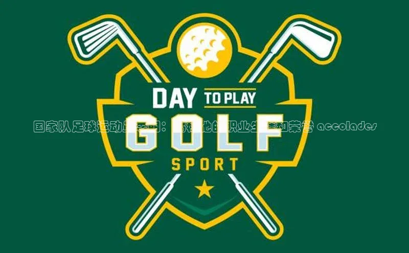 J9九游会老哥俱乐部百度百聘国家队足球运动员李明：揭秘他的职业生涯和荣誉 accolades