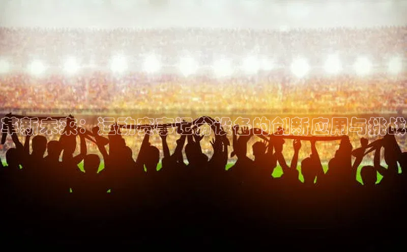 九游官网首页登录入口小度商城革新未来：运动赛事记分设备的创新应用与挑战