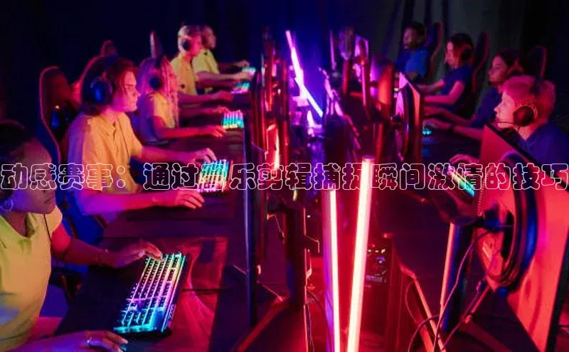 九游会J9.(中国)官方网站美团动感赛事：通过音乐剪辑捕捉瞬间激情的技巧