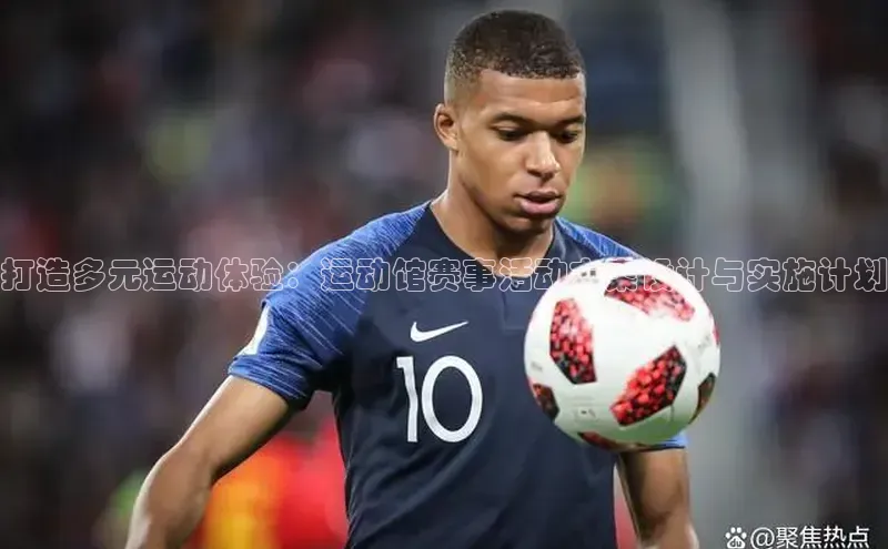 九游会登录j9入口官网爱慕股份打造多元运动体验：运动馆赛事活动方案设计与实施计划