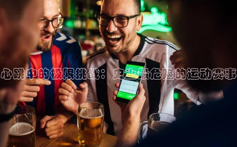 j9九游会-真人游戏第一品牌百度Apollo心跳中的极限挑战：史上最危险的运动赛事