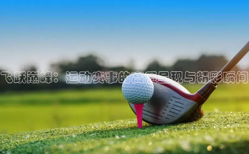 九游会j9官网登录入口百度大脑飞跃巅峰：运动赛事的高质呈现与精彩瞬间