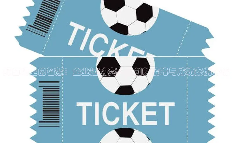 九游会·(J9)官方网站引力传媒绿茵场上的智慧：企业运动赛事的创新策略与成功案例分析