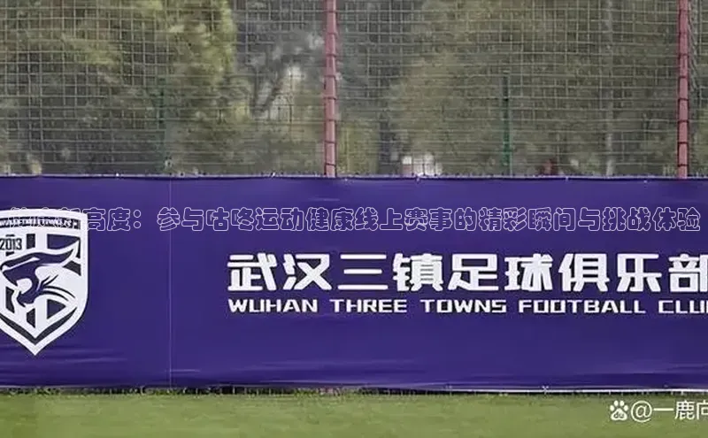 健康新高度：参与咕咚运动健康线上赛事的精彩瞬间与挑战体验