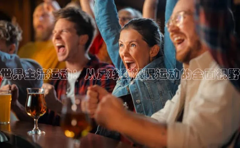 世界主流运动：从足球到极限运动的全面视野