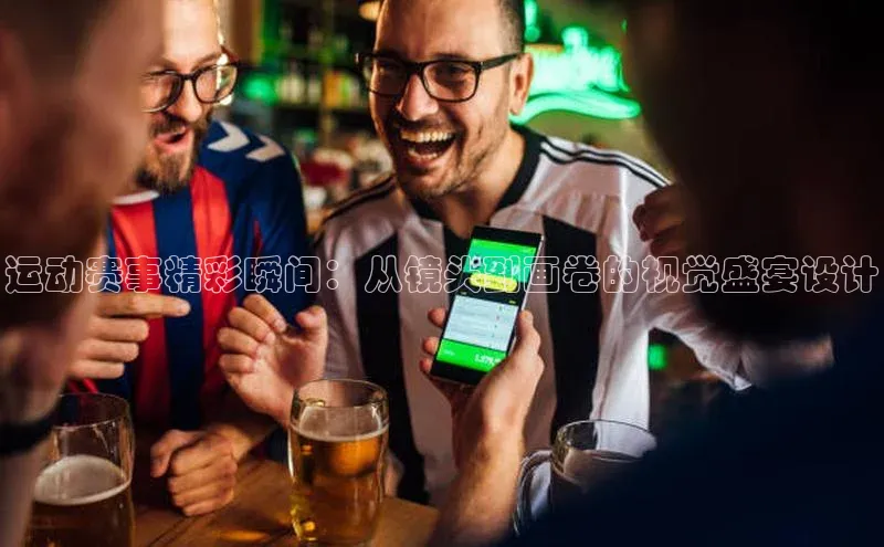 运动赛事精彩瞬间：从镜头到画卷的视觉盛宴设计