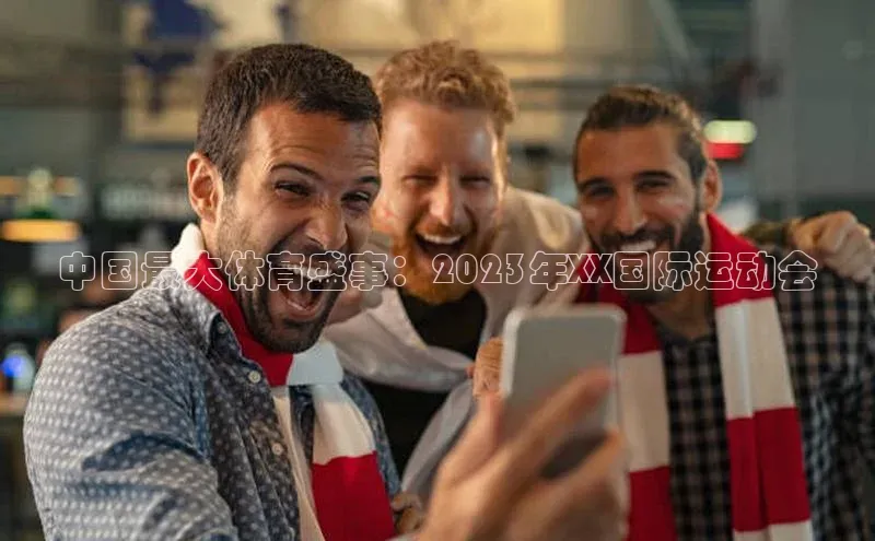 中国最大体育盛事：2023年XX国际运动会