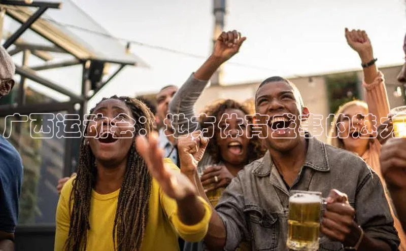 广西运动会：地方体育盛事的魅力
