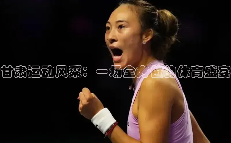 甘肃运动风采：一场全方位的体育盛宴