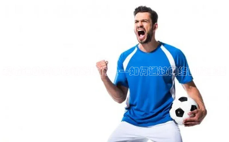 观看运动赛事的精彩瞬间——如何通过网络回放重播