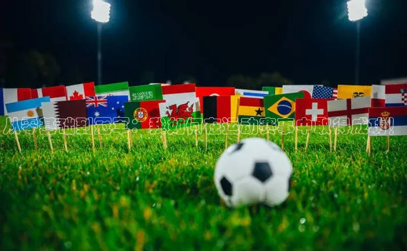 从零基础到冠军：我如何在运动赛事中取得成功！