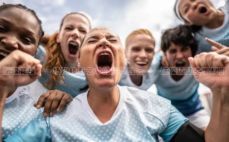 航模竞技：一场科技与艺术的完美融合——航模运动赛事规则