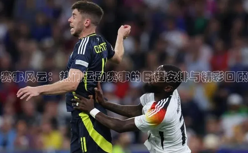 赛事风云：热门运动赛事的日程安排与精彩回顾