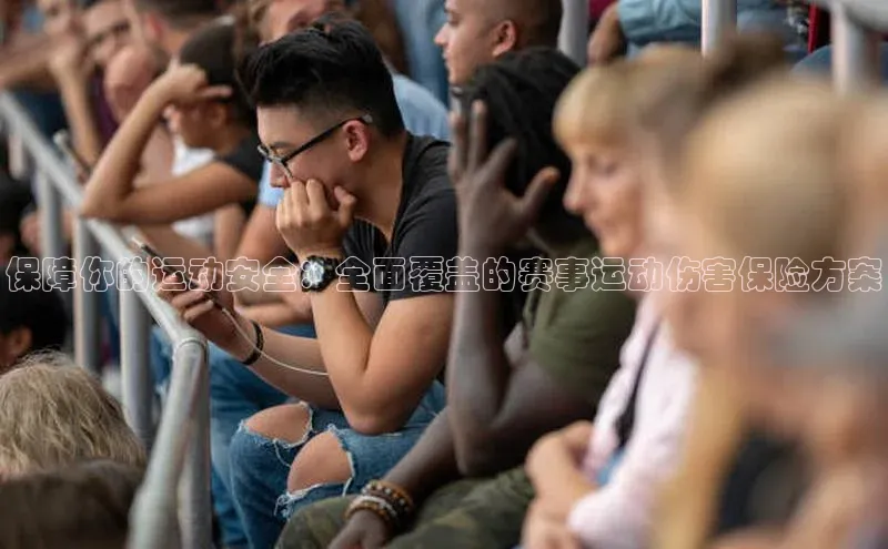 保障你的运动安全：全面覆盖的赛事运动伤害保险方案