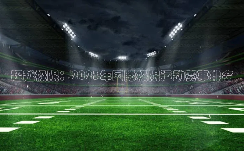 超越极限：2023年国际极限运动赛事排名