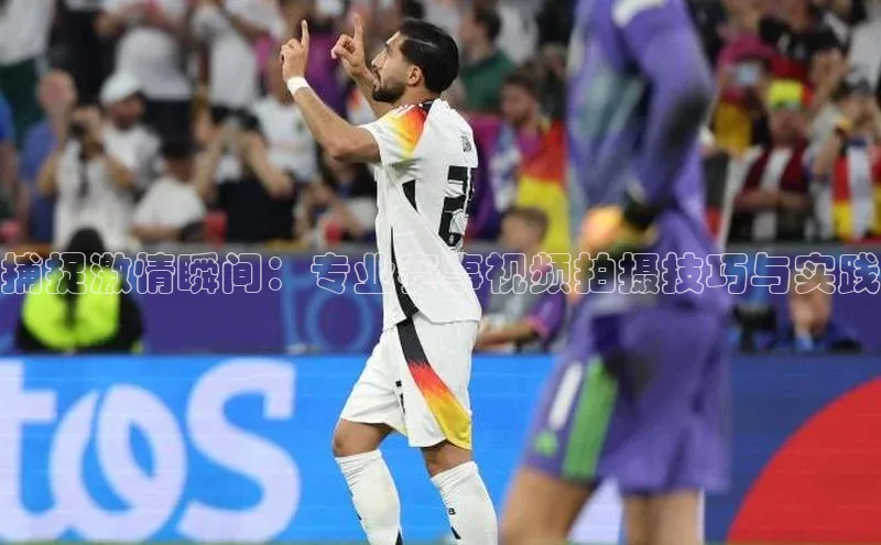 捕捉激情瞬间：专业赛事视频拍摄技巧与实践