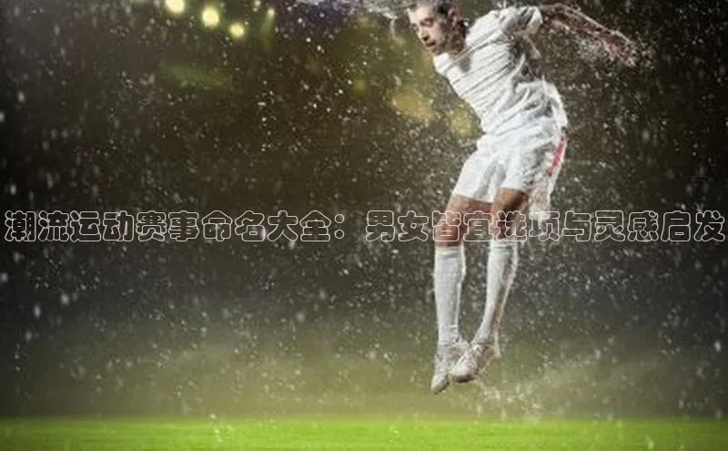 潮流运动赛事命名大全：男女皆宜选项与灵感启发