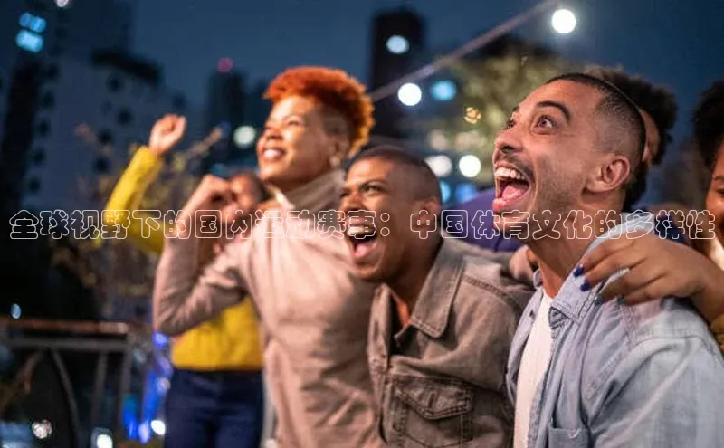 全球视野下的国内运动赛事：中国体育文化的多样性