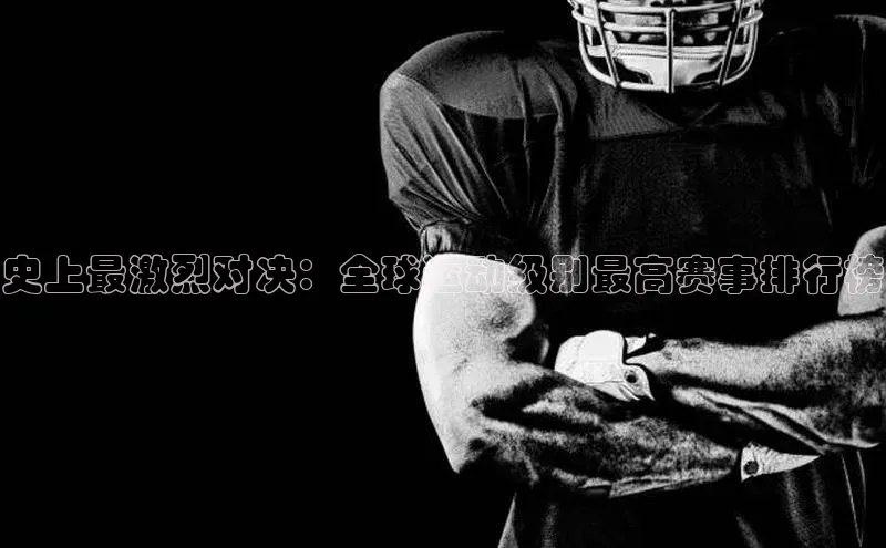 史上最激烈对决：全球运动级别最高赛事排行榜