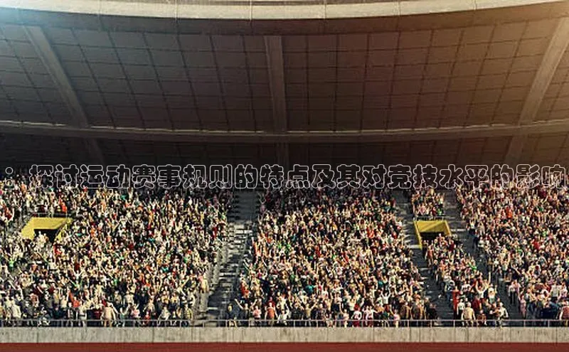 ：探讨运动赛事规则的特点及其对竞技水平的影响